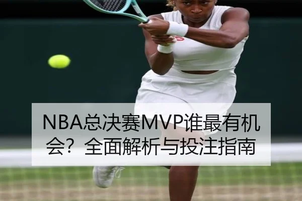 NBA总决赛MVP谁最有机会？全面解析与投注指南